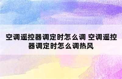 空调遥控器调定时怎么调 空调遥控器调定时怎么调热风